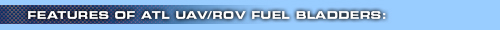 Features of ATL UAV/ROV Fuel Bladders:
